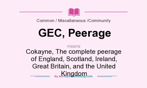 What does GEC, Peerage mean? It stands for Cokayne, The complete peerage of England, Scotland, Ireland, Great Britain, and the United Kingdom