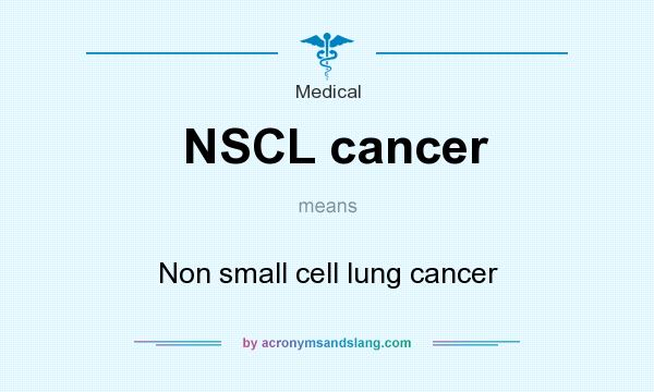 What does NSCL cancer mean? It stands for Non small cell lung cancer