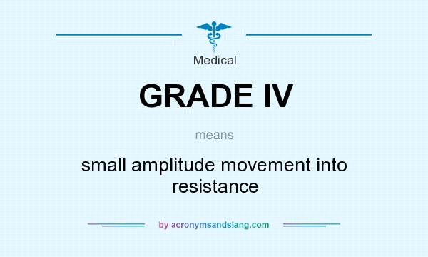 What does GRADE IV mean? It stands for small amplitude movement into resistance