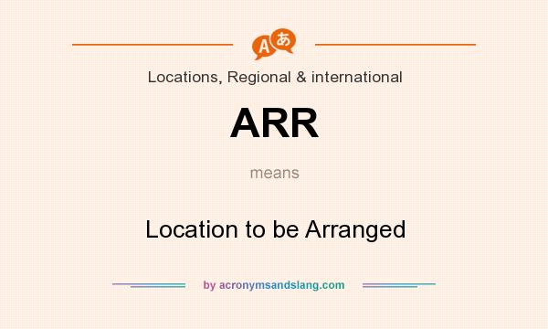 What does ARR mean? It stands for Location to be Arranged