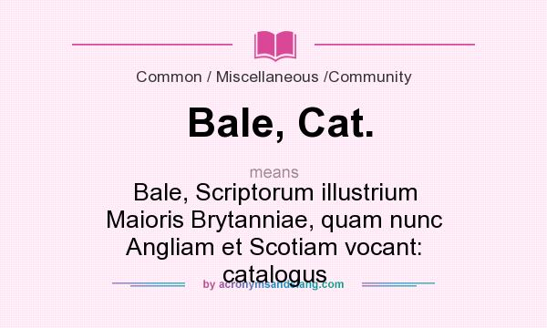 What does Bale, Cat. mean? It stands for Bale, Scriptorum illustrium Maioris Brytanniae, quam nunc Angliam et Scotiam vocant: catalogus