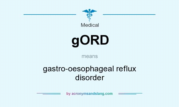 What does gORD mean? It stands for gastro-oesophageal reflux disorder