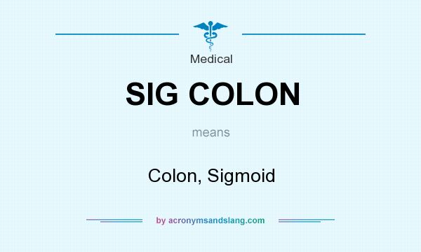 What does SIG COLON mean? It stands for Colon, Sigmoid