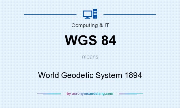 What does WGS 84 mean? It stands for World Geodetic System 1894