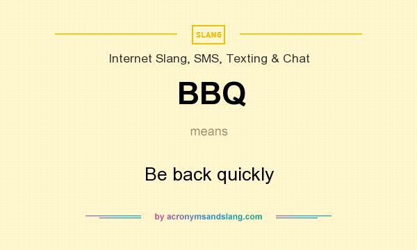 What does BBQ mean? It stands for Be back quickly