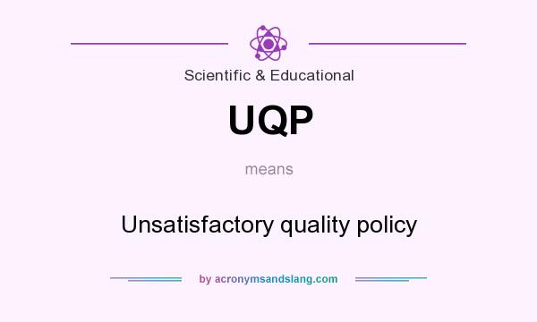 What does UQP mean? It stands for Unsatisfactory quality policy