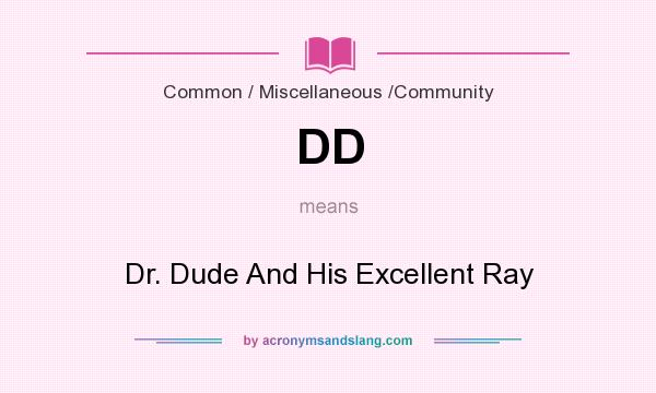 What does DD mean? It stands for Dr. Dude And His Excellent Ray