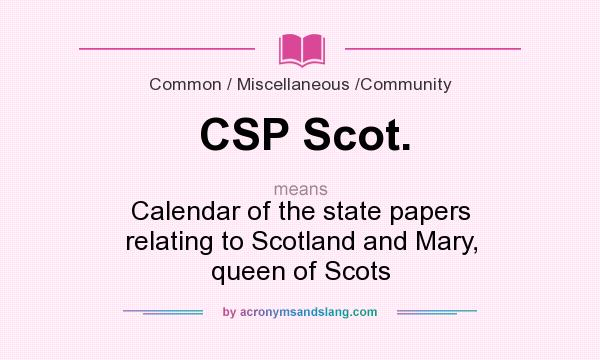 What does CSP Scot. mean? It stands for Calendar of the state papers relating to Scotland and Mary, queen of Scots