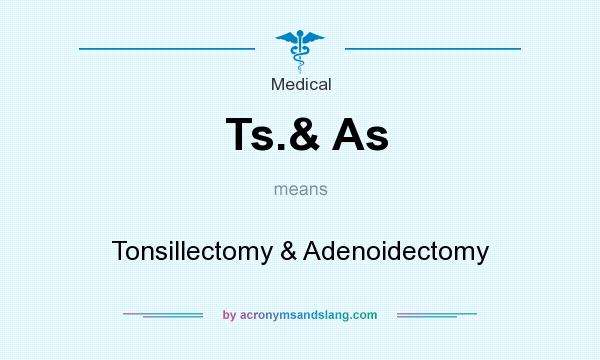 What does Ts.& As mean? It stands for Tonsillectomy & Adenoidectomy