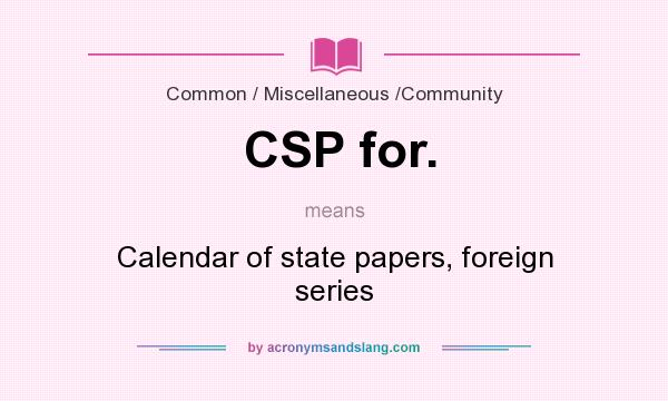 What does CSP for. mean? It stands for Calendar of state papers, foreign series