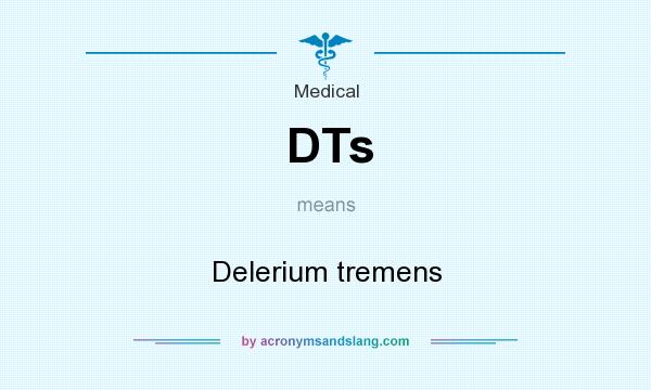 What does DTs mean? It stands for Delerium tremens