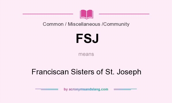 What does FSJ mean? It stands for Franciscan Sisters of St. Joseph