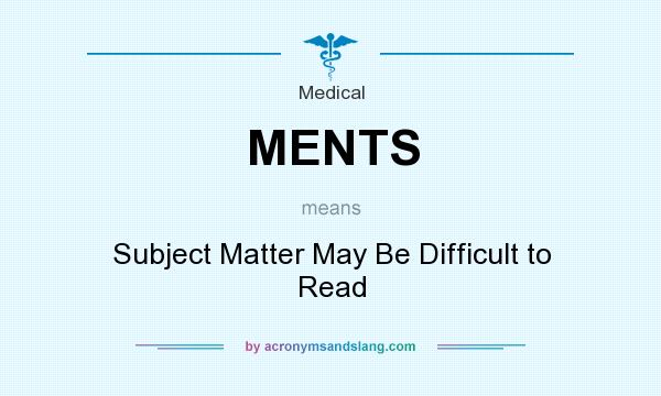 What does MENTS mean? It stands for Subject Matter May Be Difficult to Read