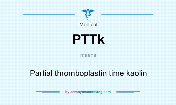 What does PTTk mean? It stands for Partial thromboplastin time kaolin