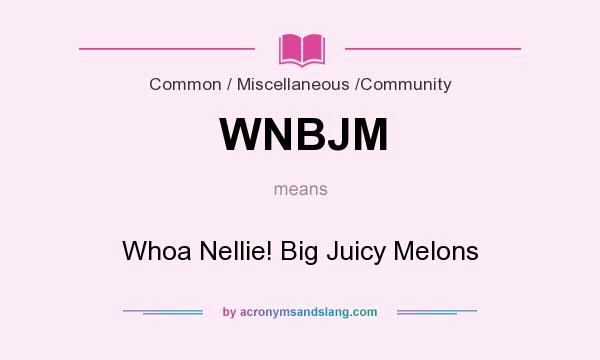 What does WNBJM mean? It stands for Whoa Nellie! Big Juicy Melons