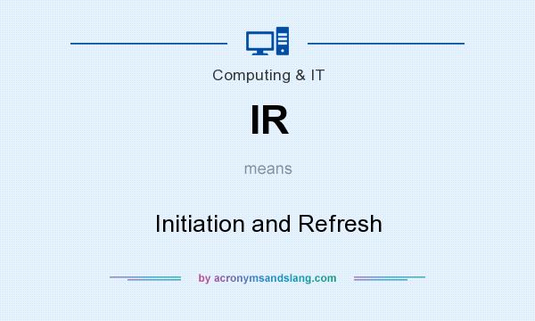 What does IR mean? It stands for Initiation and Refresh