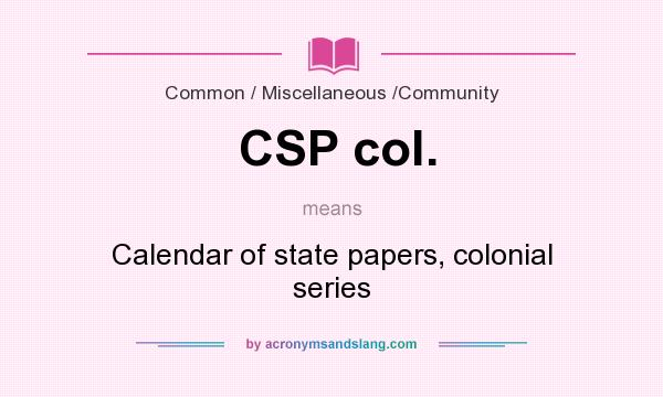 What does CSP col. mean? It stands for Calendar of state papers, colonial series