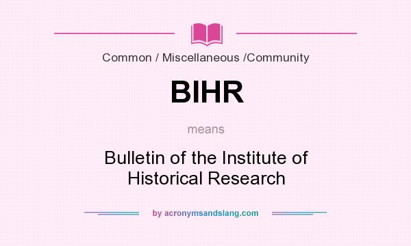 What does BIHR mean? It stands for Bulletin of the Institute of Historical Research