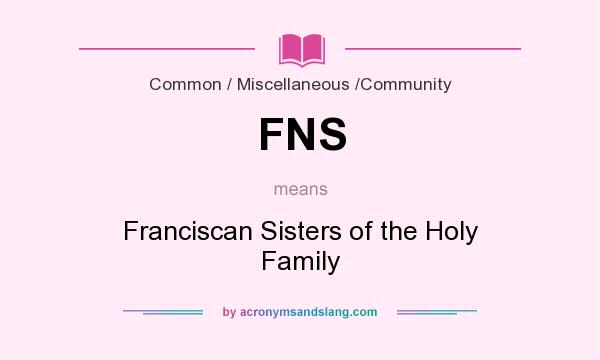 What does FNS mean? It stands for Franciscan Sisters of the Holy Family