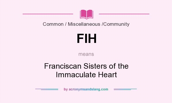 What does FIH mean? It stands for Franciscan Sisters of the Immaculate Heart