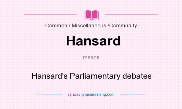 What does Hansard mean? It stands for Hansard`s Parliamentary debates
