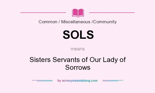 What does SOLS mean? It stands for Sisters Servants of Our Lady of Sorrows