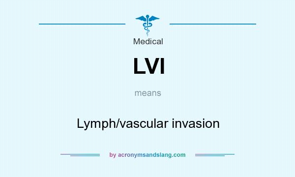 What does LVI  mean? It stands for Lymph/vascular invasion
