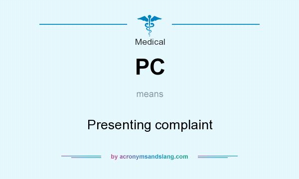 What does PC mean? It stands for Presenting complaint
