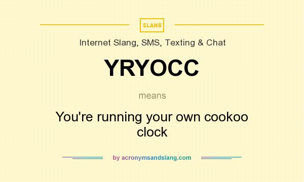 What does YRYOCC mean? It stands for You`re running your own cookoo clock