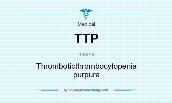 What does TTP mean? It stands for Thromboticthrombocytopenia purpura