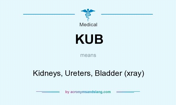 What does KUB mean? It stands for Kidneys, Ureters, Bladder (xray)
