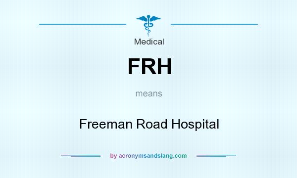 What does FRH mean? It stands for Freeman Road Hospital