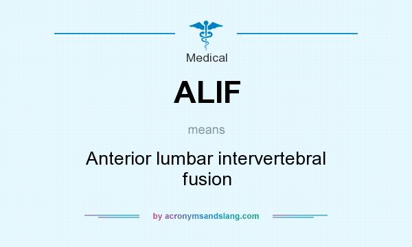 What does ALIF mean? It stands for Anterior lumbar intervertebral fusion