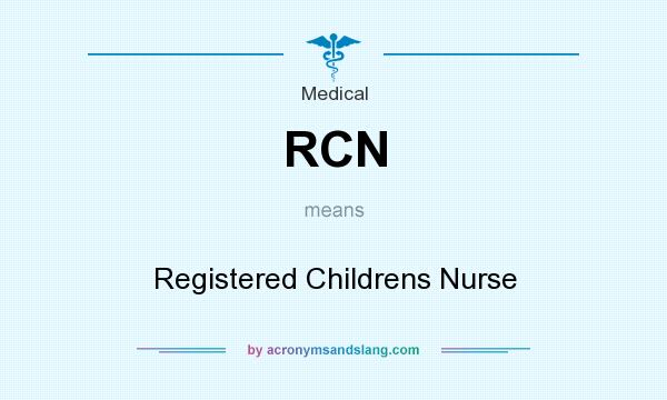 What does RCN mean? It stands for Registered Childrens Nurse