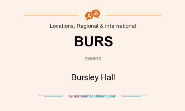 What does BURS mean? It stands for Bursley Hall