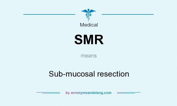 What does SMR mean? It stands for Sub-mucosal resection