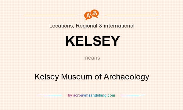 What does KELSEY mean? It stands for Kelsey Museum of Archaeology