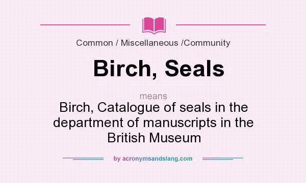 What does Birch, Seals mean? It stands for Birch, Catalogue of seals in the department of manuscripts in the British Museum