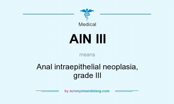 What does AIN III mean? It stands for Anal intraepithelial neoplasia, grade III