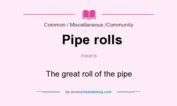 What does Pipe rolls mean? It stands for The great roll of the pipe