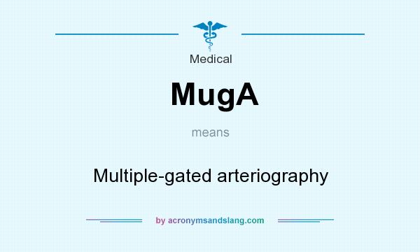 What does MugA mean? It stands for Multiple-gated arteriography