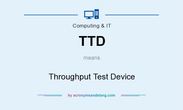 What does TTD mean? It stands for Throughput Test Device