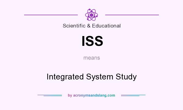 What does ISS mean? It stands for Integrated System Study