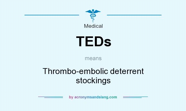 What does TEDs mean? It stands for Thrombo-embolic deterrent stockings