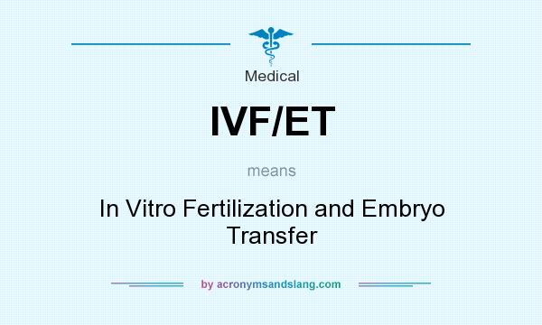 What does IVF/ET mean? It stands for In Vitro Fertilization and Embryo Transfer