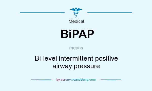 What does BiPAP mean? It stands for Bi-level intermittent positive airway pressure