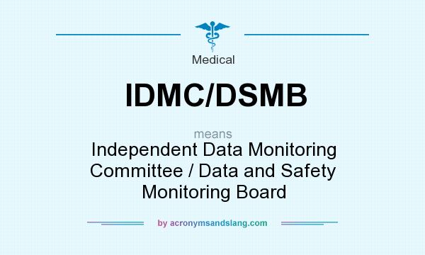 What does IDMC/DSMB mean? It stands for Independent Data Monitoring Committee / Data and Safety Monitoring Board