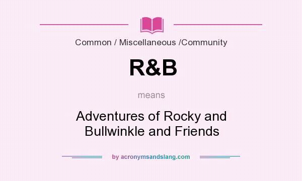 What does R&B mean? It stands for Adventures of Rocky and Bullwinkle and Friends