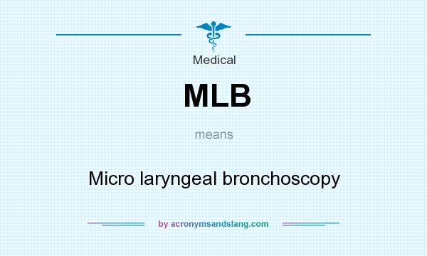 What does MLB mean? It stands for Micro laryngeal bronchoscopy