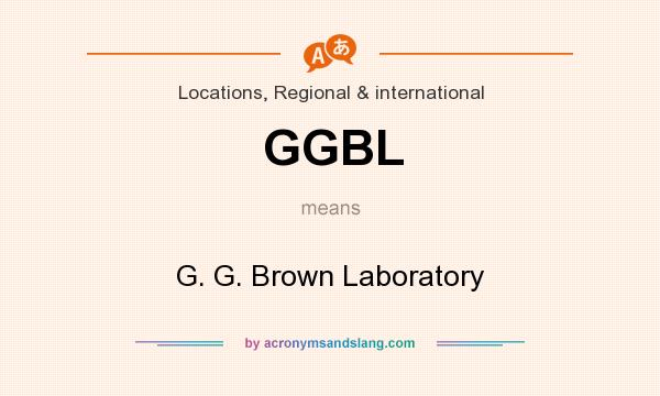 What does GGBL mean? It stands for G. G. Brown Laboratory
